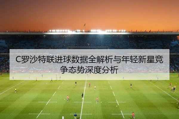 C罗沙特联进球数据全解析与年轻新星竞争态势深度分析